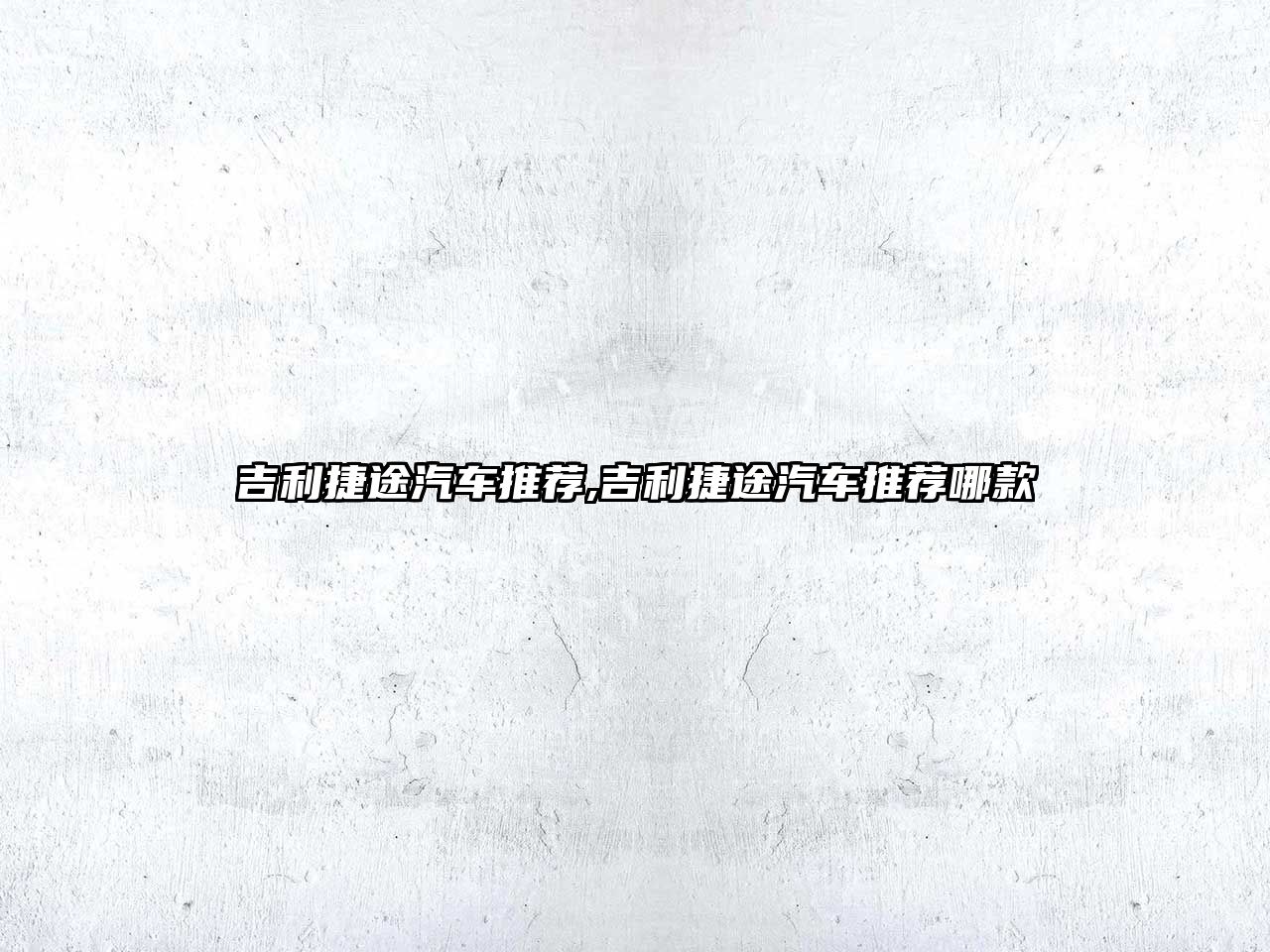吉利捷途汽車推薦,吉利捷途汽車推薦哪款