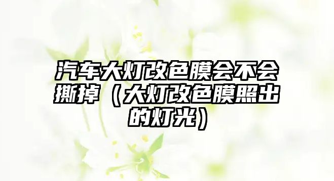 汽車大燈改色膜會(huì)不會(huì)撕掉（大燈改色膜照出的燈光）