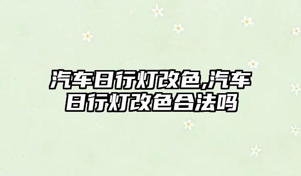 汽車日行燈改色,汽車日行燈改色合法嗎