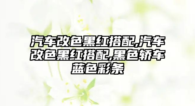 汽車改色黑紅搭配,汽車改色黑紅搭配,黑色轎車藍(lán)色彩條