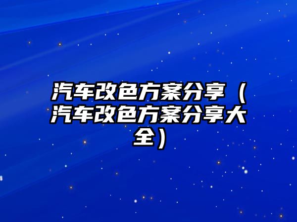 汽車(chē)改色方案分享（汽車(chē)改色方案分享大全）