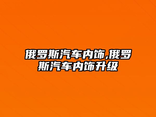 俄羅斯汽車內(nèi)飾,俄羅斯汽車內(nèi)飾升級(jí)