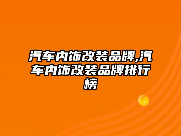 汽車(chē)內(nèi)飾改裝品牌,汽車(chē)內(nèi)飾改裝品牌排行榜