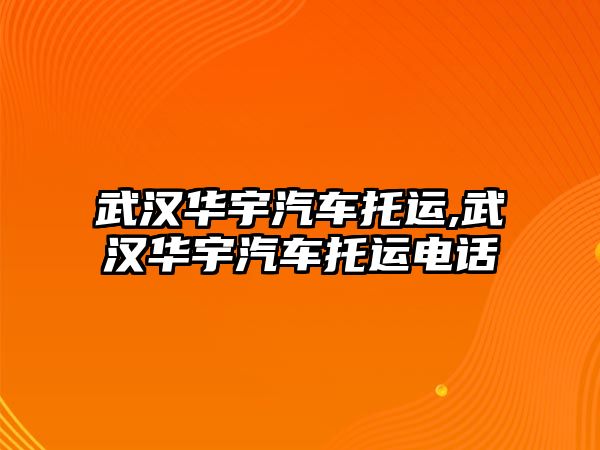 武漢華宇汽車托運,武漢華宇汽車托運電話
