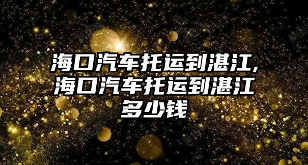 ?？谄囃羞\到湛江,海口汽車托運到湛江多少錢