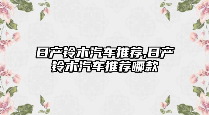 日產(chǎn)鈴木汽車推薦,日產(chǎn)鈴木汽車推薦哪款