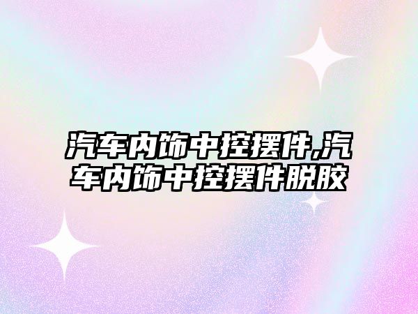 汽車內(nèi)飾中控擺件,汽車內(nèi)飾中控擺件脫膠
