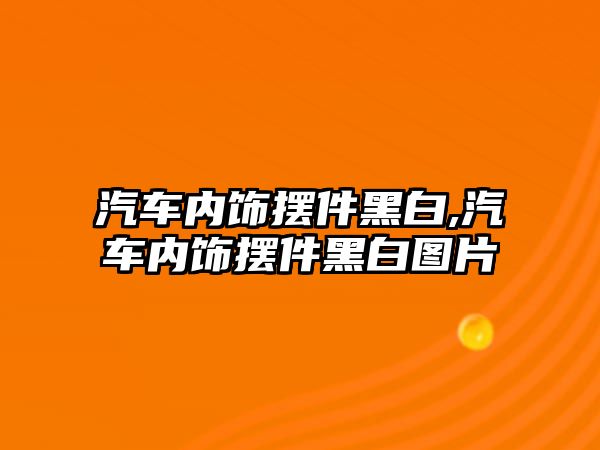 汽車內(nèi)飾擺件黑白,汽車內(nèi)飾擺件黑白圖片