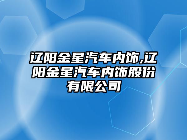 遼陽(yáng)金星汽車(chē)內(nèi)飾,遼陽(yáng)金星汽車(chē)內(nèi)飾股份有限公司
