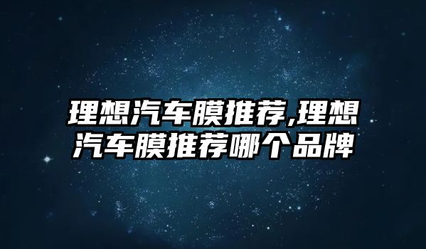 理想汽車膜推薦,理想汽車膜推薦哪個品牌