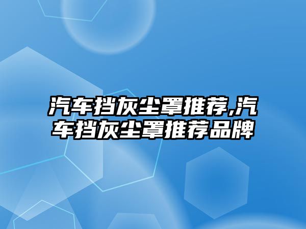 汽車(chē)擋灰塵罩推薦,汽車(chē)擋灰塵罩推薦品牌