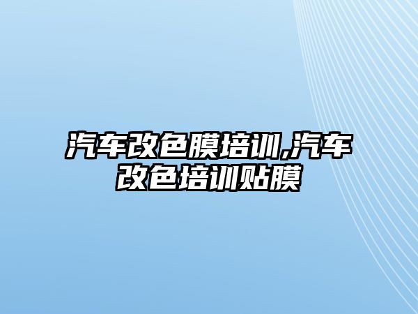 汽車改色膜培訓(xùn),汽車改色培訓(xùn)貼膜
