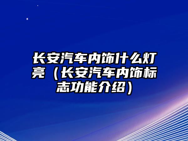 長安汽車內(nèi)飾什么燈亮（長安汽車內(nèi)飾標(biāo)志功能介紹）