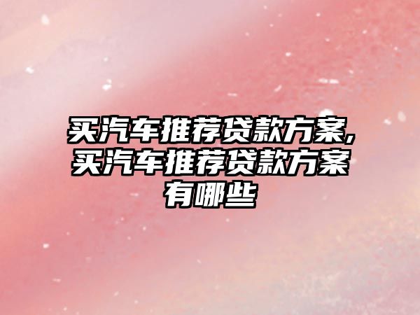 買汽車推薦貸款方案,買汽車推薦貸款方案有哪些