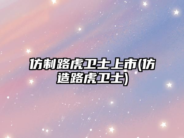 仿制路虎衛(wèi)士上市(仿造路虎衛(wèi)士)