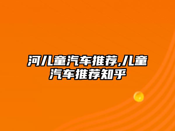 河兒童汽車推薦,兒童汽車推薦知乎