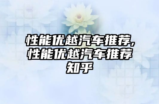性能優(yōu)越汽車推薦,性能優(yōu)越汽車推薦知乎