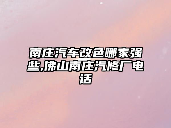 南莊汽車改色哪家強(qiáng)些,佛山南莊汽修廠電話