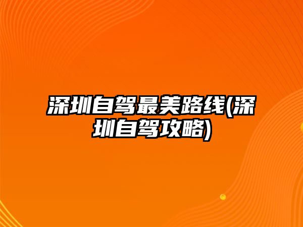 深圳自駕最美路線(深圳自駕攻略)