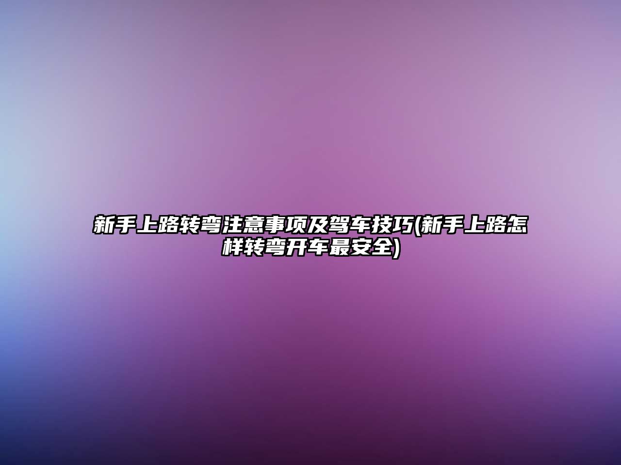 新手上路轉(zhuǎn)彎注意事項(xiàng)及駕車(chē)技巧(新手上路怎樣轉(zhuǎn)彎開(kāi)車(chē)最安全)