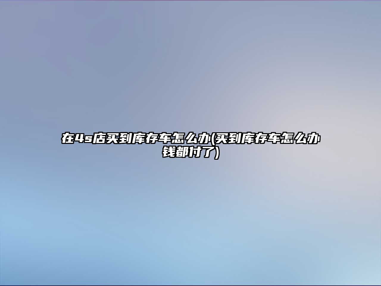 在4s店買到庫存車怎么辦(買到庫存車怎么辦錢都付了)