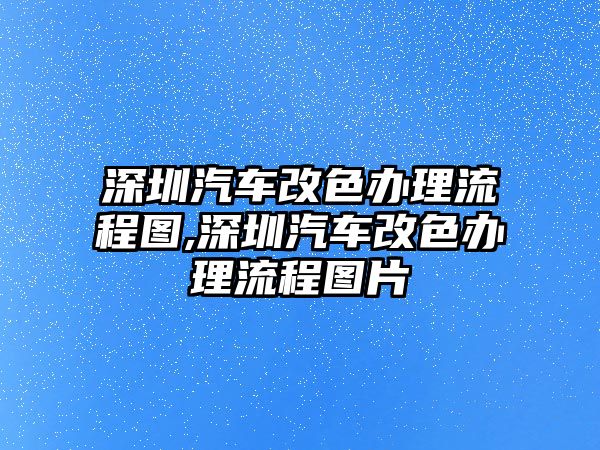深圳汽車改色辦理流程圖,深圳汽車改色辦理流程圖片