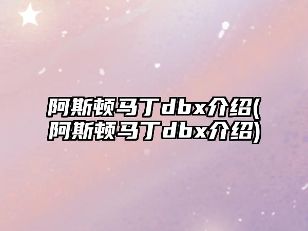 阿斯頓馬丁dbx介紹(阿斯頓馬丁dbx介紹)