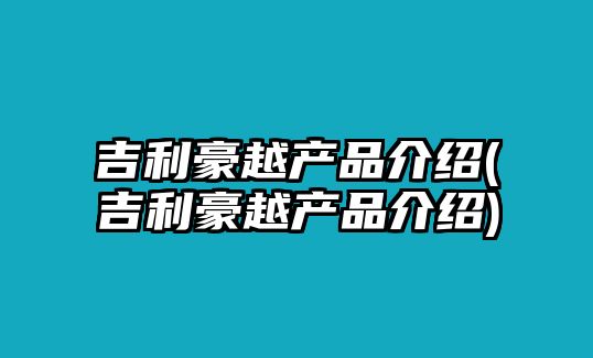 吉利豪越產(chǎn)品介紹(吉利豪越產(chǎn)品介紹)