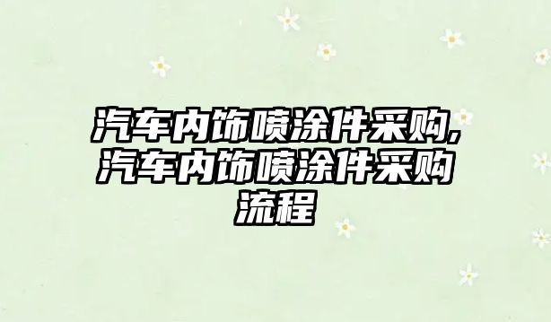 汽車內(nèi)飾噴涂件采購,汽車內(nèi)飾噴涂件采購流程