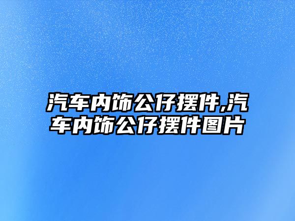 汽車內(nèi)飾公仔擺件,汽車內(nèi)飾公仔擺件圖片