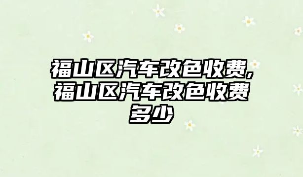 福山區(qū)汽車改色收費,福山區(qū)汽車改色收費多少