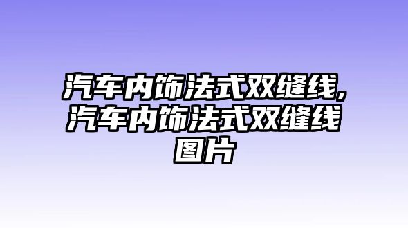 汽車內(nèi)飾法式雙縫線,汽車內(nèi)飾法式雙縫線圖片
