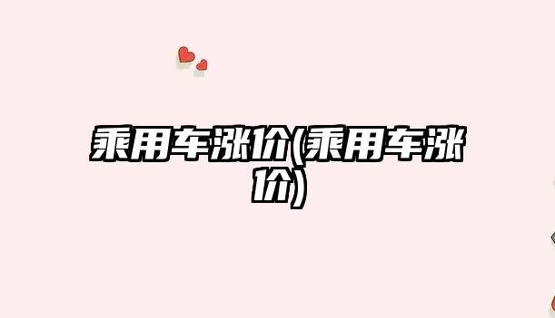 乘用車漲價(jià)(乘用車漲價(jià))