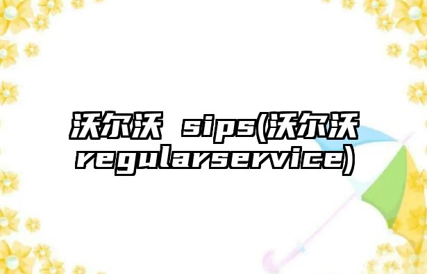 沃爾沃 sips(沃爾沃regularservice)