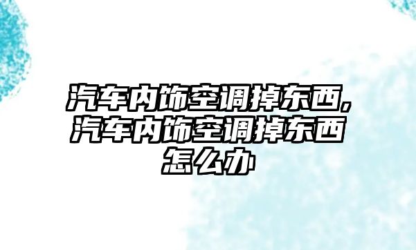 汽車內(nèi)飾空調(diào)掉東西,汽車內(nèi)飾空調(diào)掉東西怎么辦