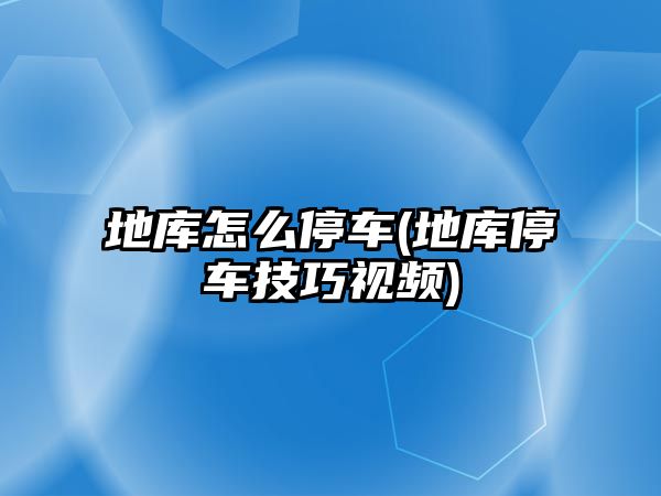 地庫怎么停車(地庫停車技巧視頻)