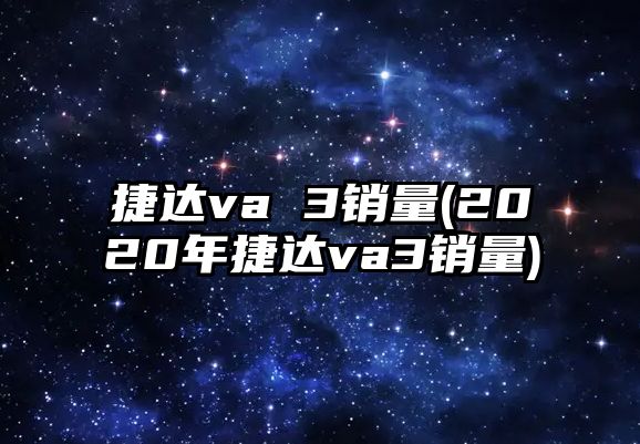 捷達(dá)va 3銷量(2020年捷達(dá)va3銷量)