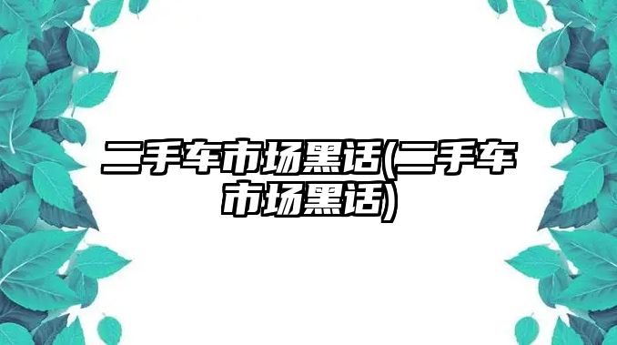 二手車市場黑話(二手車市場黑話)