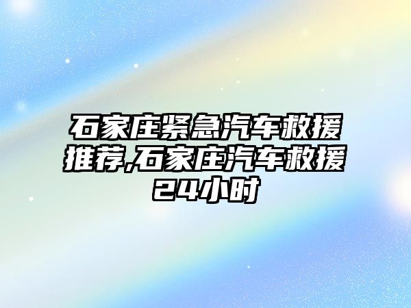 石家莊緊急汽車救援推薦,石家莊汽車救援24小時(shí)