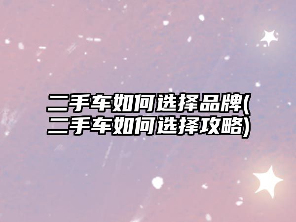 二手車如何選擇品牌(二手車如何選擇攻略)