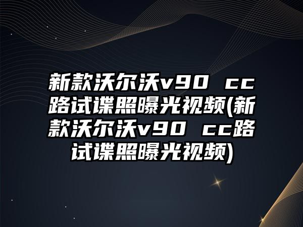 新款沃爾沃v90 cc路試諜照曝光視頻(新款沃爾沃v90 cc路試諜照曝光視頻)