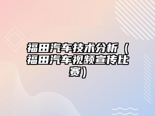 福田汽車技術分析（福田汽車視頻宣傳比賽）