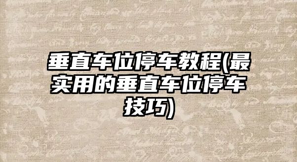 垂直車位停車教程(最實用的垂直車位停車技巧)