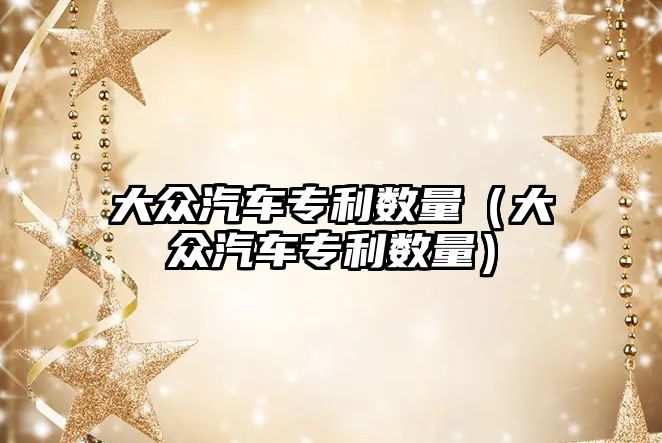 大眾汽車專利數(shù)量（大眾汽車專利數(shù)量）