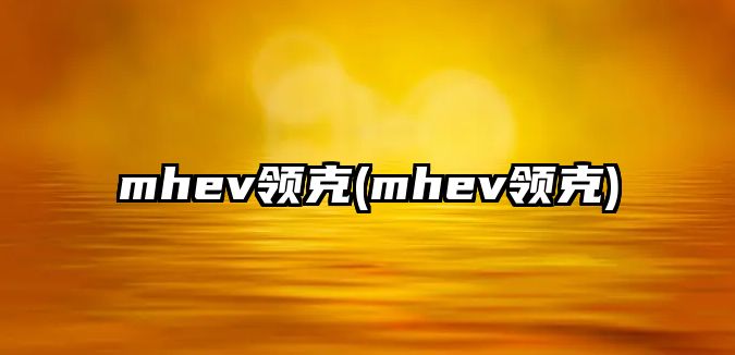 mhev領(lǐng)克(mhev領(lǐng)克)