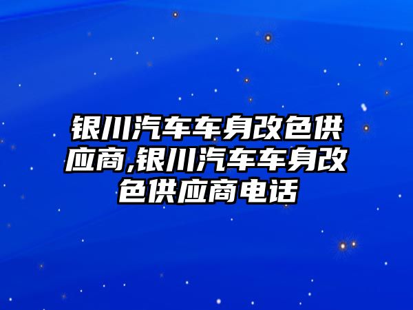 銀川汽車車身改色供應(yīng)商,銀川汽車車身改色供應(yīng)商電話