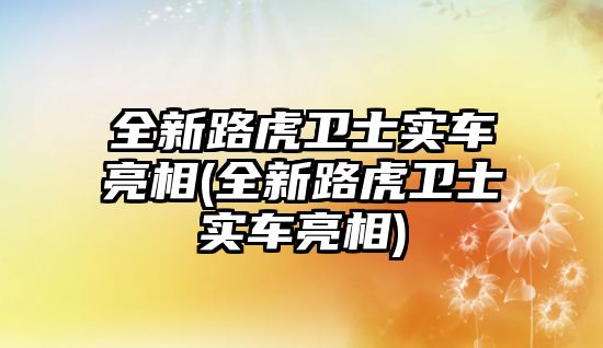 全新路虎衛(wèi)士實(shí)車亮相(全新路虎衛(wèi)士實(shí)車亮相)