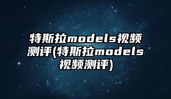 特斯拉models視頻測(cè)評(píng)(特斯拉models視頻測(cè)評(píng))