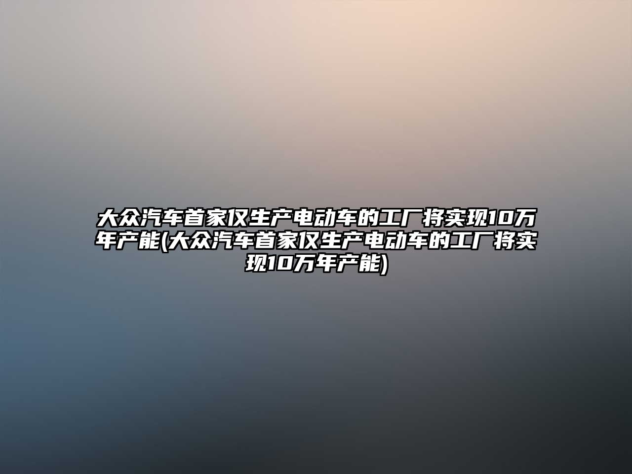 大眾汽車首家僅生產(chǎn)電動車的工廠將實(shí)現(xiàn)10萬年產(chǎn)能(大眾汽車首家僅生產(chǎn)電動車的工廠將實(shí)現(xiàn)10萬年產(chǎn)能)