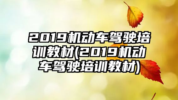 2019機動車駕駛培訓教材(2019機動車駕駛培訓教材)